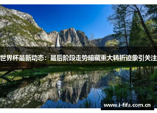 世界杯最新动态：最后阶段走势暗藏重大转折迹象引关注