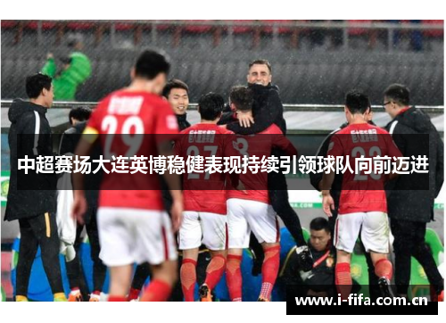 中超赛场大连英博稳健表现持续引领球队向前迈进