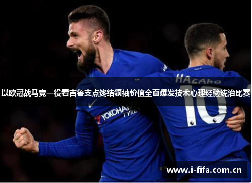 以欧冠战马竞一役看吉鲁支点终结领袖价值全面爆发技术心理经验统治比赛