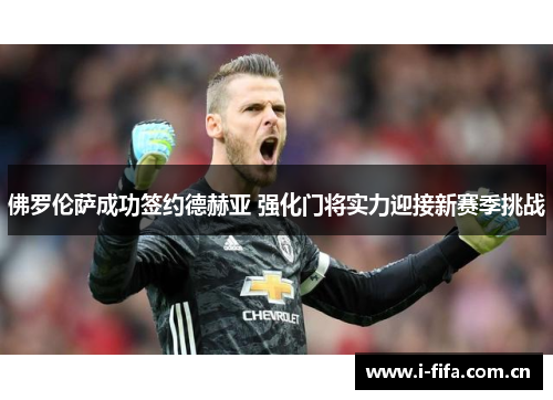 佛罗伦萨成功签约德赫亚 强化门将实力迎接新赛季挑战
