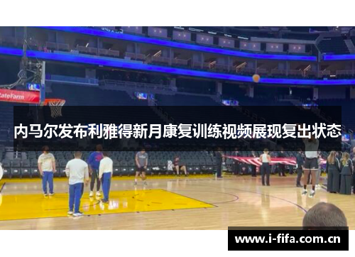 内马尔发布利雅得新月康复训练视频展现复出状态